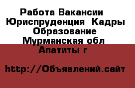 Работа Вакансии - Юриспруденция, Кадры, Образование. Мурманская обл.,Апатиты г.